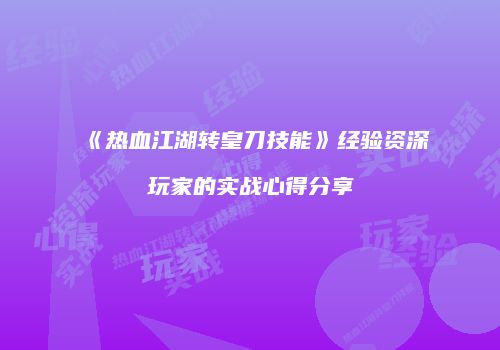 《热血江湖转皇刀技能》经验资深玩家的实战心得分享