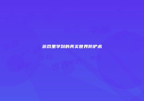 游戏里学到的真实世界防护术