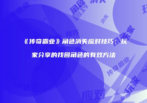 《传奇霸业》角色消失应对技巧：玩家分享的找回角色的有效方法