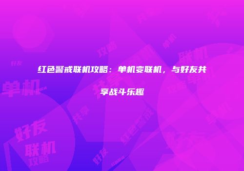 红色警戒联机攻略：单机变联机，与好友共享战斗乐趣
