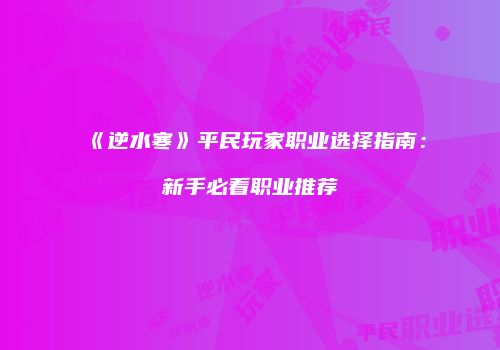 《逆水寒》平民玩家职业选择指南：新手必看职业推荐