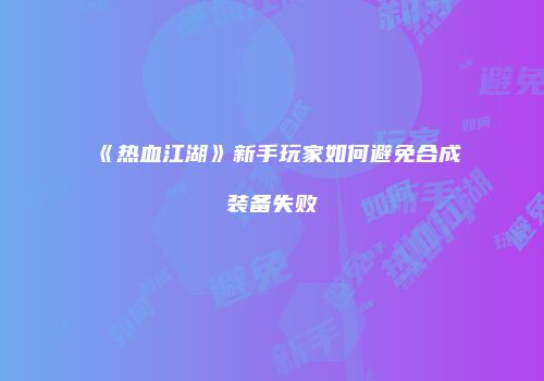 《热血江湖》新手玩家如何避免合成装备失败