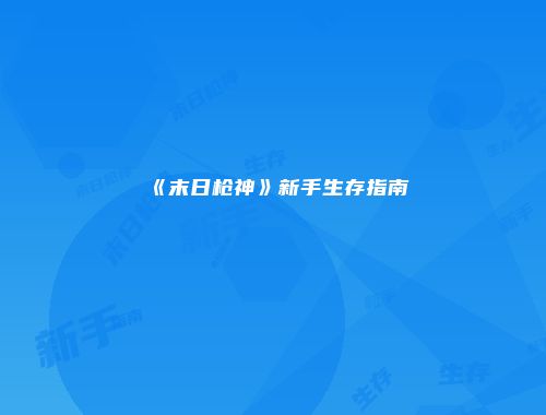 《末日枪神》新手生存指南