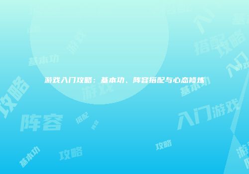 游戏入门攻略：基本功、阵容搭配与心态修炼