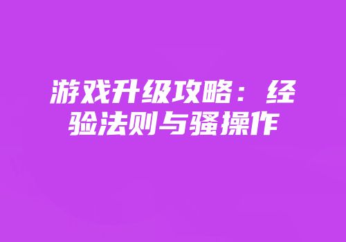 游戏升级攻略：经验法则与骚操作