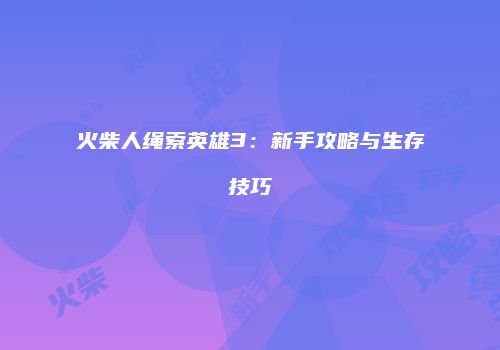 火柴人绳索英雄3：新手攻略与生存技巧