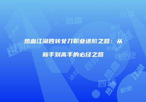热血江湖四转女刀职业进阶之路：从新手到高手的必经之路
