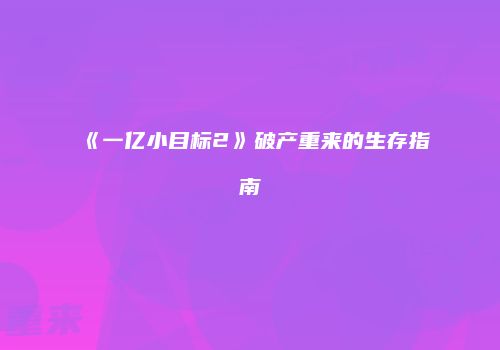 《一亿小目标2》破产重来的生存指南