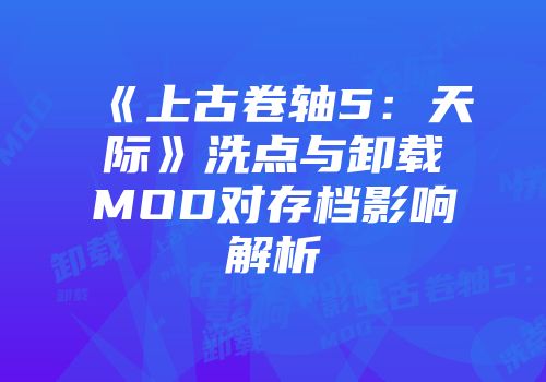 《上古卷轴5：天际》洗点与卸载MOD对存档影响解析