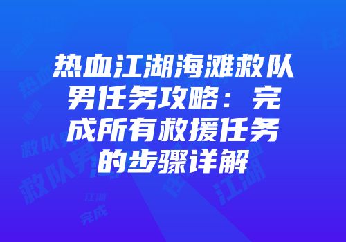 热血江湖海滩救队男任务攻略：完成所有救援任务的步骤详解