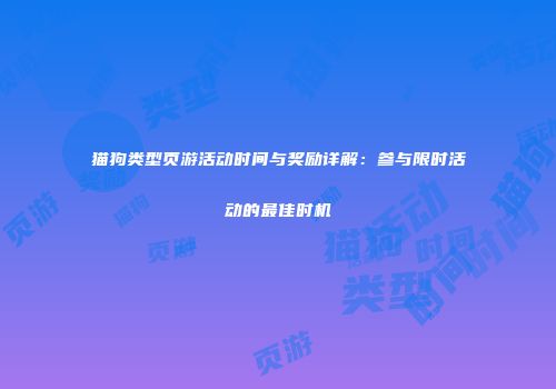 猫狗类型页游活动时间与奖励详解：参与限时活动的最佳时机