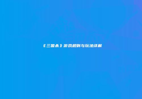 《三国杀》游戏规则与玩法详解