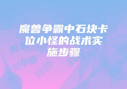 魔兽争霸中石块卡位小怪的战术实施步骤