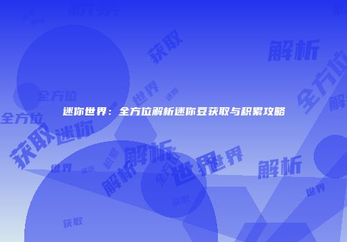 迷你世界：全方位解析迷你豆获取与积累攻略