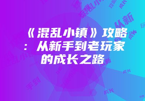 《混乱小镇》攻略：从新手到老玩家的成长之路