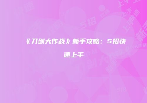 《刀剑大作战》新手攻略：5招快速上手