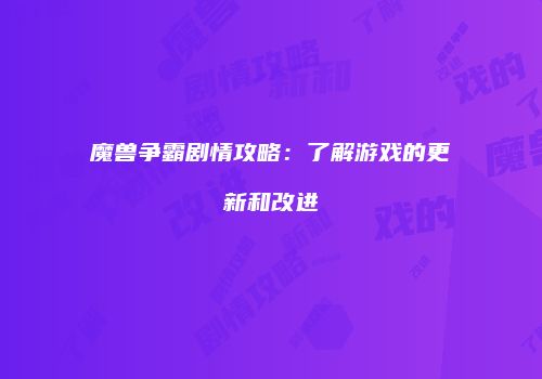 魔兽争霸剧情攻略：了解游戏的更新和改进