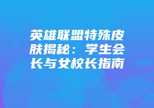 英雄联盟特殊皮肤揭秘：学生会长与女校长指南