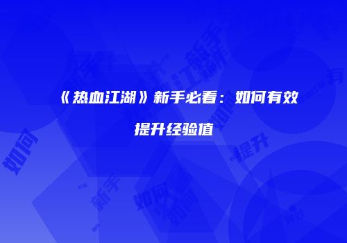 《热血江湖》新手必看：如何有效提升经验值