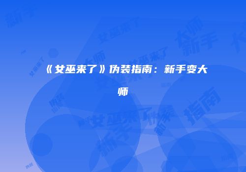 《女巫来了》伪装指南：新手变大师