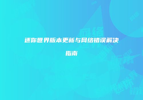 迷你世界版本更新与网络错误解决指南