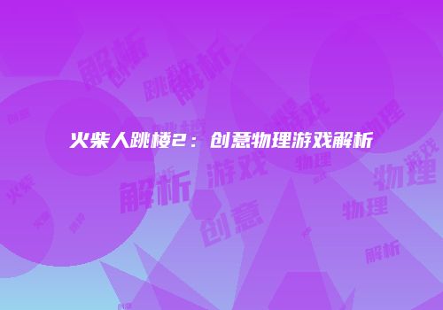 火柴人跳楼2：创意物理游戏解析