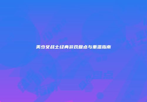 美少女战士经典游戏盘点与重温指南