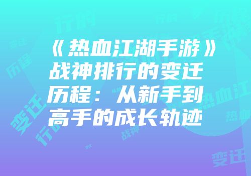 《热血江湖手游》战神排行的变迁历程：从新手到高手的成长轨迹