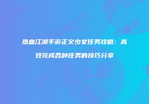 热血江湖手游正义少女任务攻略：高效完成各种任务的技巧分享