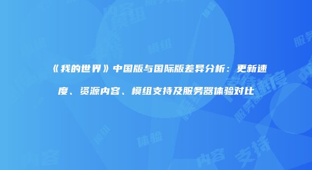 《我的世界》中国版与国际版差异分析：更新速度、资源内容、模组支持及服务器体验对比