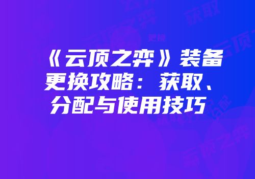 《云顶之弈》装备更换攻略：获取、分配与使用技巧