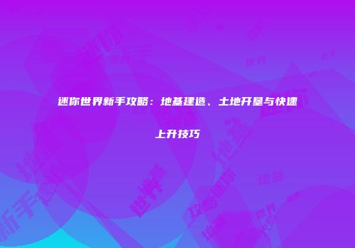 迷你世界新手攻略：地基建造、土地开垦与快速上升技巧