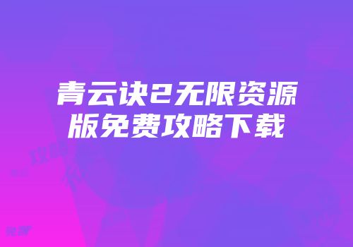 青云诀2无限资源版免费攻略下载