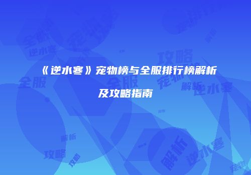 《逆水寒》宠物榜与全服排行榜解析及攻略指南