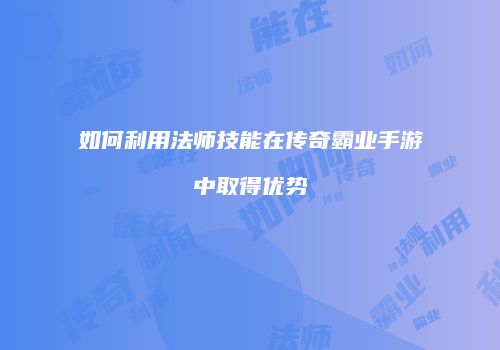 如何利用法师技能在传奇霸业手游中取得优势