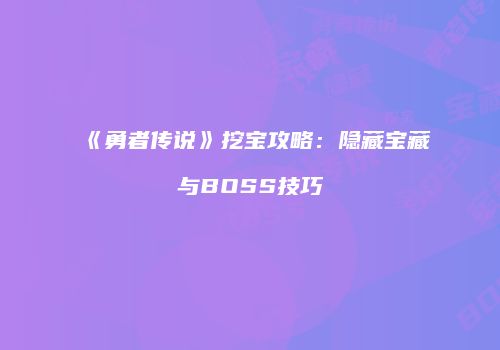 《勇者传说》挖宝攻略：隐藏宝藏与BOSS技巧