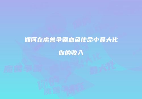 如何在魔兽争霸血色使命中最大化你的收入