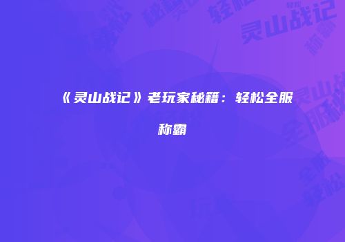 《灵山战记》老玩家秘籍：轻松全服称霸