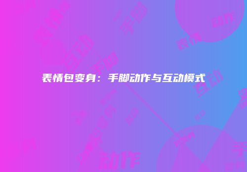 表情包变身：手脚动作与互动模式