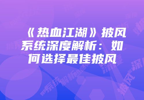 《热血江湖》披风系统深度解析：如何选择最佳披风