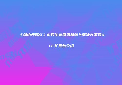 《都市天际线》市民生病原因解析与解决方案及DLC扩展包介绍