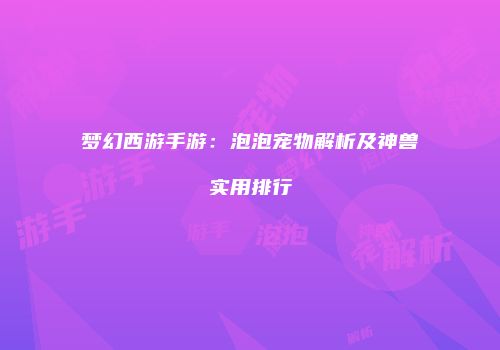梦幻西游手游：泡泡宠物解析及神兽实用排行