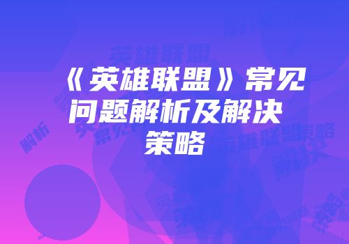 《英雄联盟》常见问题解析及解决策略