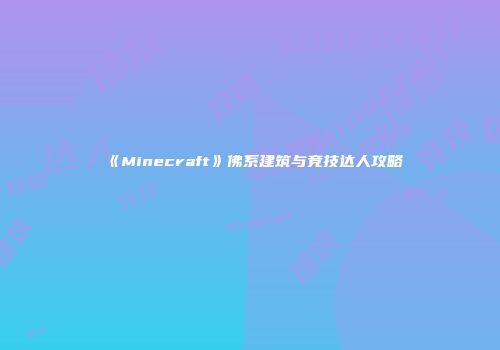 《Minecraft》佛系建筑与竞技达人攻略