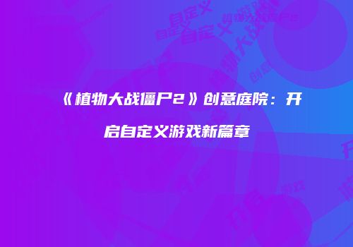 《植物大战僵尸2》创意庭院：开启自定义游戏新篇章
