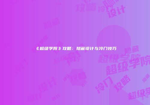 《超级学院》攻略：隐藏设计与冷门技巧