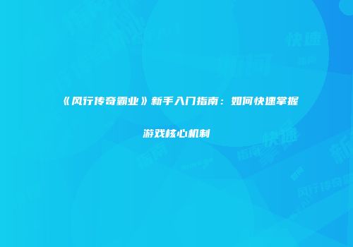 《风行传奇霸业》新手入门指南:如何快速掌握游戏核心机制