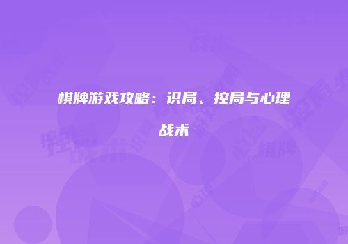 棋牌游戏攻略：识局、控局与心理战术