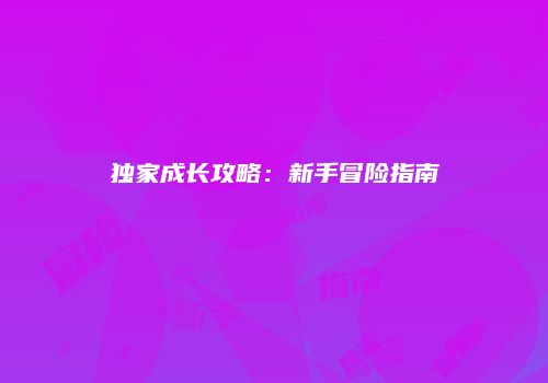 独家成长攻略：新手冒险指南