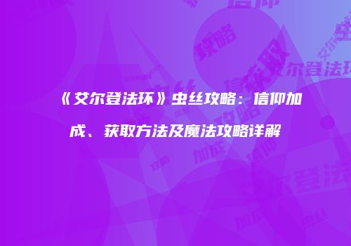 《艾尔登法环》虫丝攻略：信仰加成、获取方法及魔法攻略详解